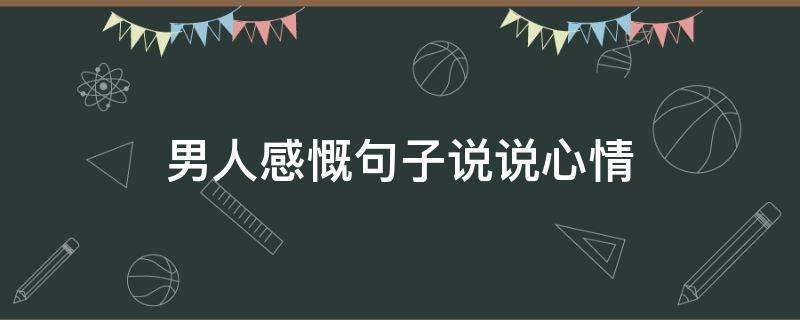 男人感慨句子说说心情 男人感慨的句子说说心情