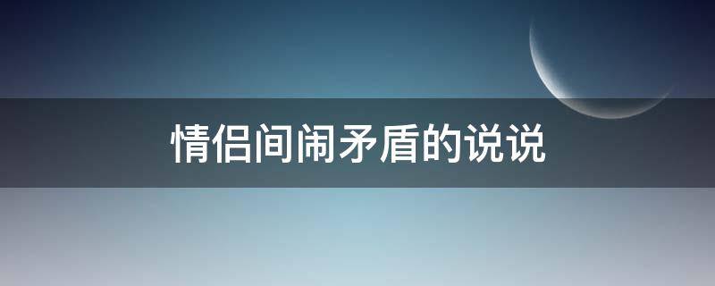 情侣间闹矛盾的说说（情侣之间闹矛盾的句子）