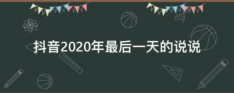 抖音2020年最后一天的说说 抖音2020最后一天图片