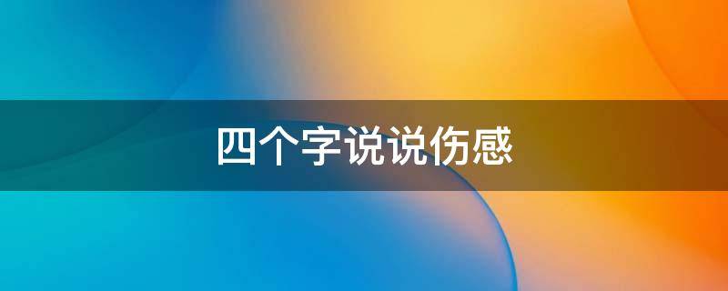 四个字说说伤感（四个字说说伤感句子）