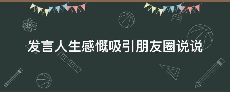发言人生感慨吸引朋友圈说说 发言人生感慨吸引朋友圈说说短句