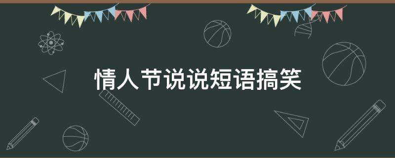 情人节说说短语搞笑 情人节说说短语搞笑图片