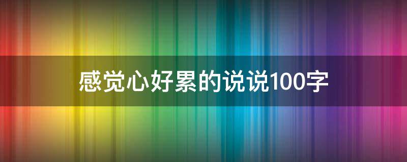 感觉心好累的说说100字（感觉心好累呀说说）