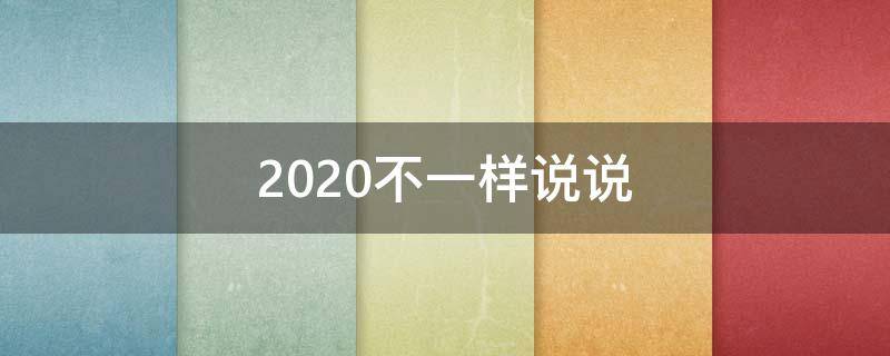 2020不一样说说（2020年不一样的心情）