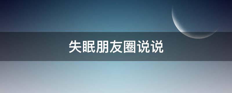 失眠朋友圈说说（失眠朋友圈说说句子）