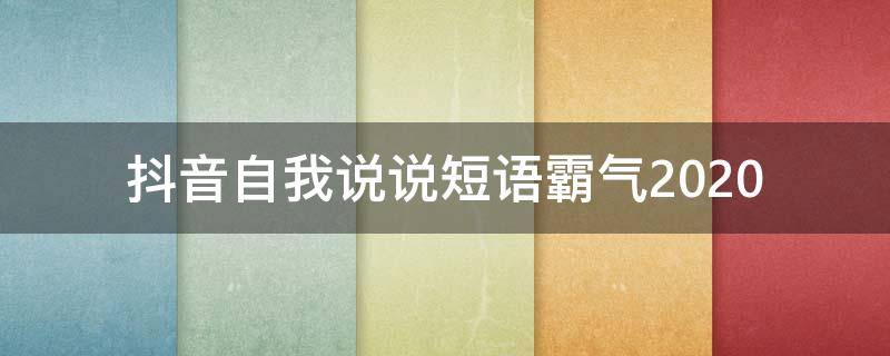 抖音自我说说短语霸气2020（抖音自我说说短语霸气2020版）