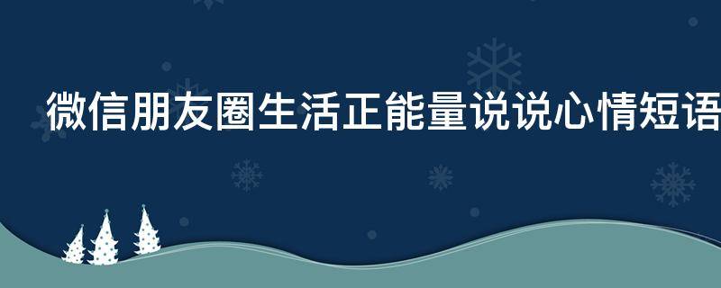 微信朋友圈生活正能量说说心情短语 生活正能量的朋友圈