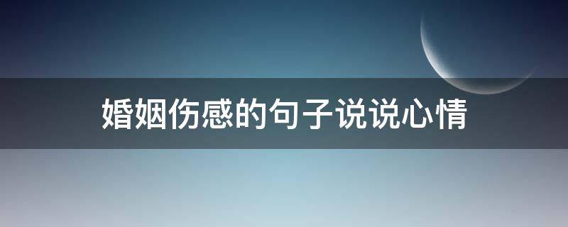 婚姻伤感的句子说说心情 婚姻伤感的句子说说心情文案