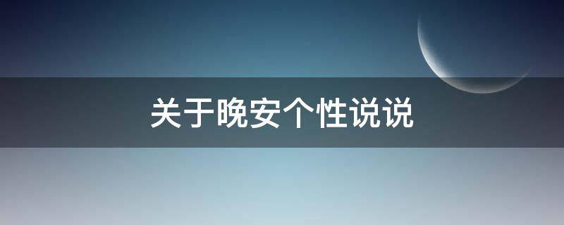 关于晚安个性说说（关于晚安的说说短句子）