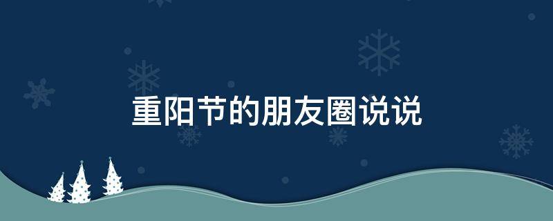 重阳节的朋友圈说说 重阳节朋友圈说说大全