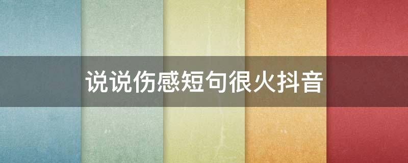 说说伤感短句很火抖音 伤感的句子说说心情抖音