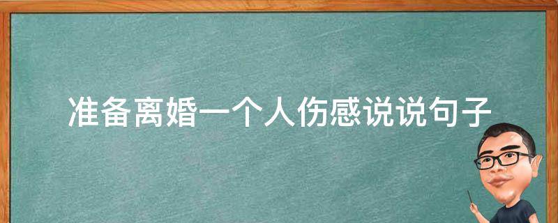 准备离婚一个人伤感说说句子（准备离婚的心情说说短语）