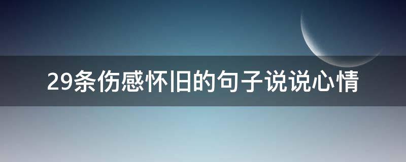 29条伤感怀旧的句子说说心情 伤感怀旧的文案
