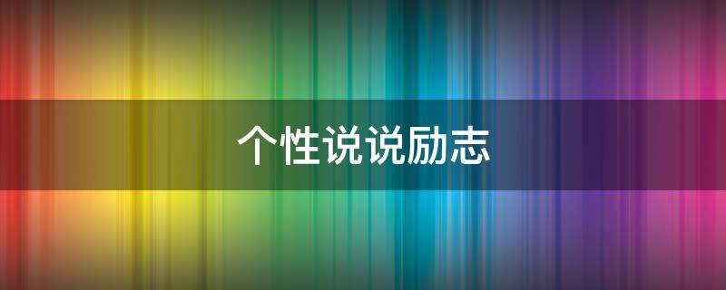 个性说说励志 个性说说励志经典短句