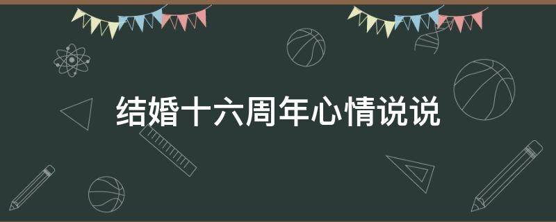 结婚十六周年心情说说（结婚十六周年心情说说短句）