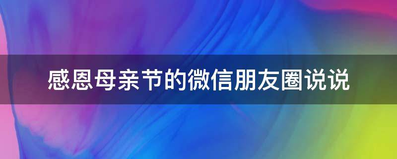 感恩母亲节的微信朋友圈说说（感恩母亲节的微信朋友圈说说怎么发）