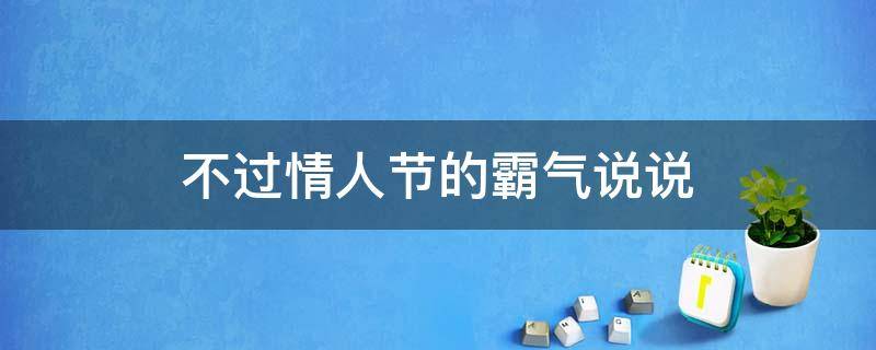 不过情人节的霸气说说 不过情人节的霸气说说短句