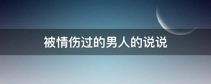被情伤过的男人的说说 被情伤过的男人的说说图片