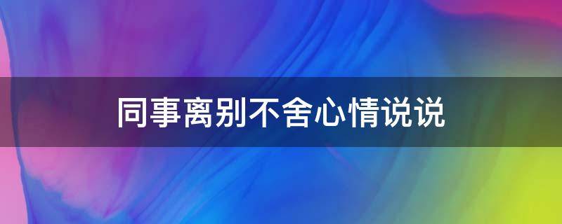 同事离别不舍心情说说