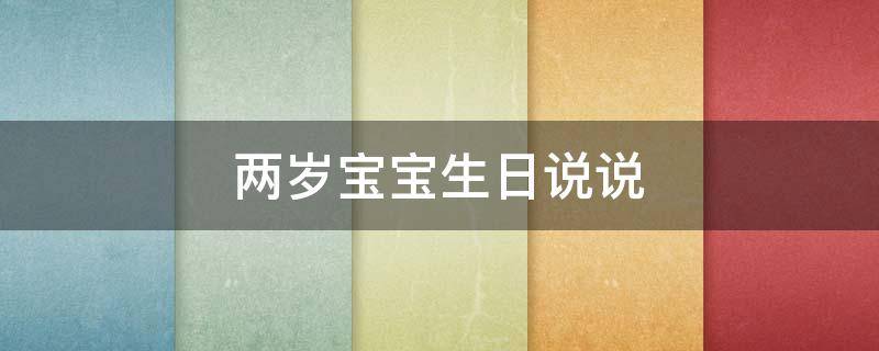 两岁宝宝生日说说（两岁宝宝生日说说简短）