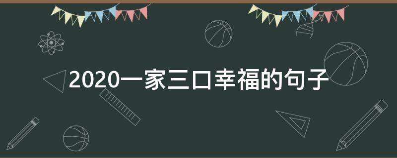 2020一家三口幸福的句子（2020一家三口幸福的句子简短）