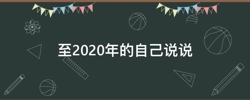 至2020年的自己说说（至2020年的自己说说句子）