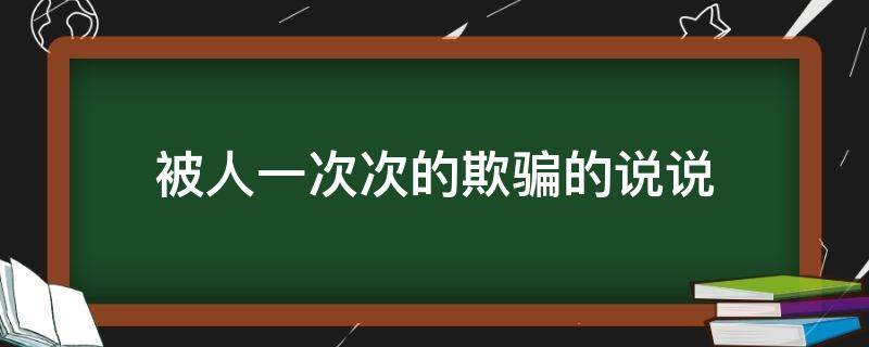 被人一次次的欺骗的说说 被人一次次的欺骗的说说短句