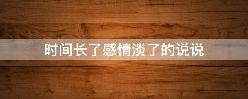 时间长了感情淡了的说说 时间长了感情淡了的说说搞笑