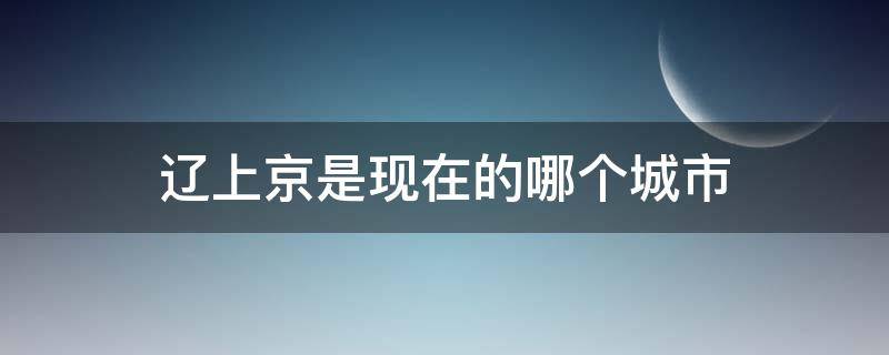辽上京是现在的哪个城市（辽上京遗址简介）