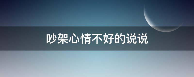 吵架心情不好的说说（两口子吵架心情不好的说说）