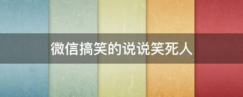 微信搞笑的说说笑死人 微信搞笑说说简短精辟