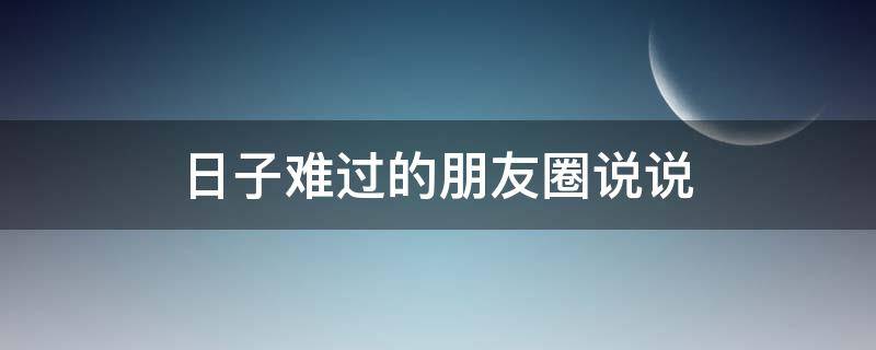 日子难过的朋友圈说说 无奈,无助,心酸的说说