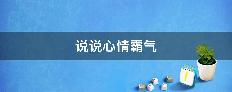 说说心情霸气（说说心情霸气说说）