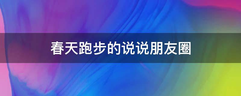 春天跑步的说说朋友圈（春天跑步说说心情短语）