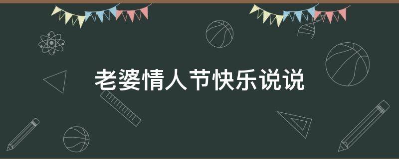 老婆情人节快乐说说 老婆情人节快乐说说短句,情人节给老婆和宝宝的寄语