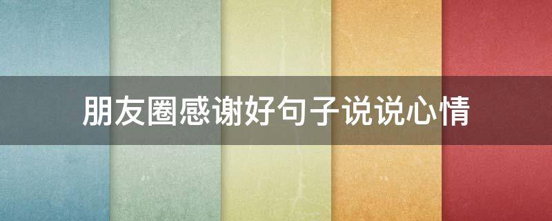 朋友圈感谢好句子说说心情 朋友圈感谢的好句子