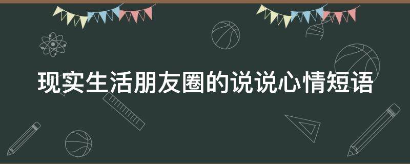 现实生活朋友圈的说说心情短语 现实生活说说心情句子