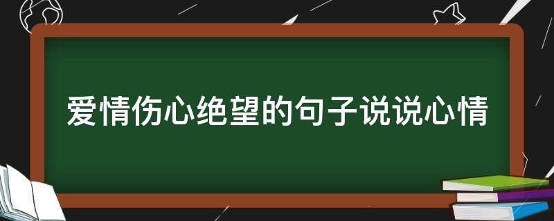 爱情伤心绝望的句子说说心情（爱情伤心绝望心痛心寒的句子）