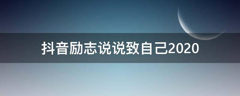 抖音励志说说致自己2020（抖音励志的句子致自己简短）