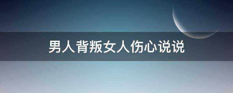 男人背叛女人伤心说说 男人背叛女人的说说心情短语