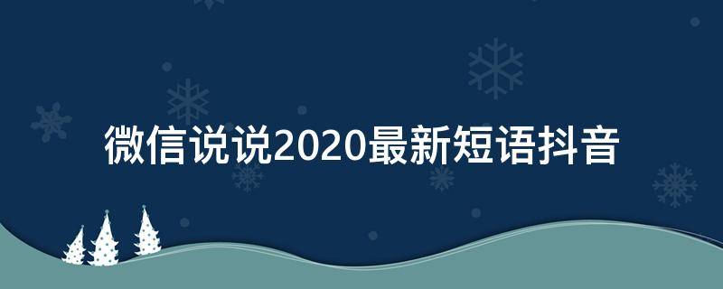 微信说说2020最新短语抖音（微信说说2020最新短语抖音怎么写）