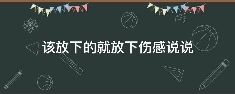 该放下的就放下伤感说说 该放下的就放下伤感说说短句