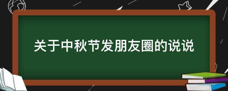 关于中秋节发朋友圈的说说 关于中秋节发朋友圈的说说简短
