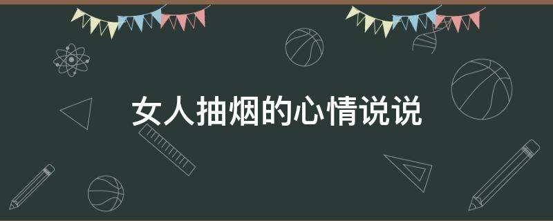 女人抽烟的心情说说（女人抽烟的心情说说短句）