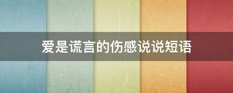 爱是谎言的伤感说说短语（爱是谎言的伤感说说短语句）