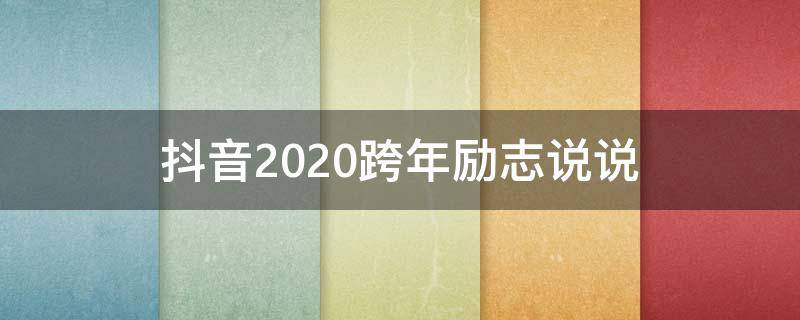 抖音2020跨年励志说说 抖音2020跨年励志说说大全