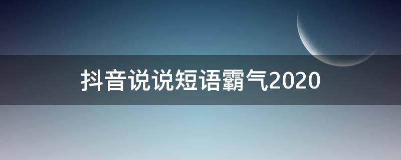 抖音说说短语霸气2020（抖音说说短语霸气男生）