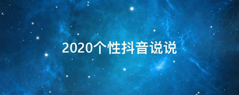 2020个性抖音说说（2020最新抖音说说）