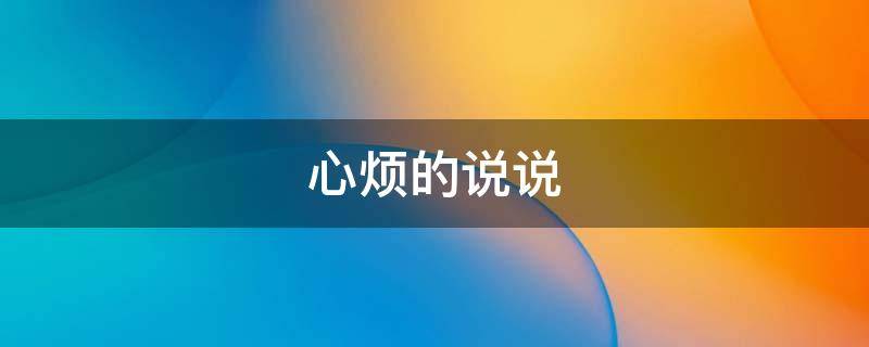 心烦的说说（心烦的说说 心情不好发朋友圈）
