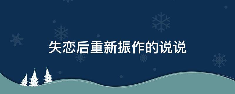 失恋后重新振作的说说（失恋后重新振作的说说心情）